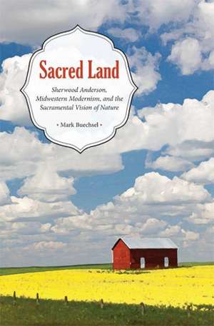 Sacred Land: Sherwood Anderson, Midwestern Modernism, and the Sacramental Vision of Nature de Mark Buechsel