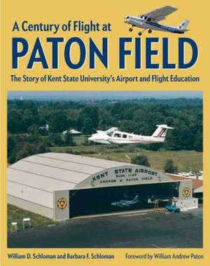 A Century of Flight at Paton Field: The Story of Kent State University's Airport and Flight Education de William D. Schloman