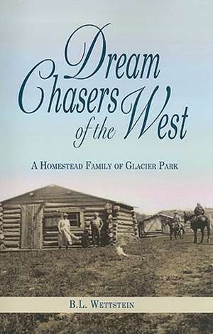 Dream Chasers of the West: A Homestead Family of Glacier Park de B. L. Wettstein