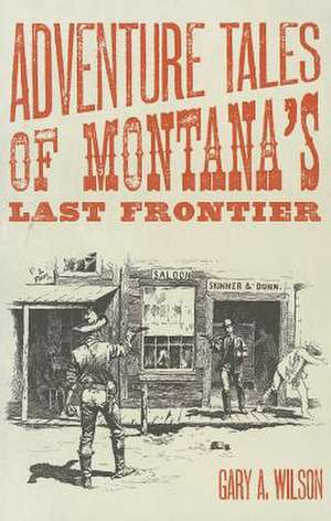 Adventure Tales of Montana's Last Frontier de Gary A. Wilson