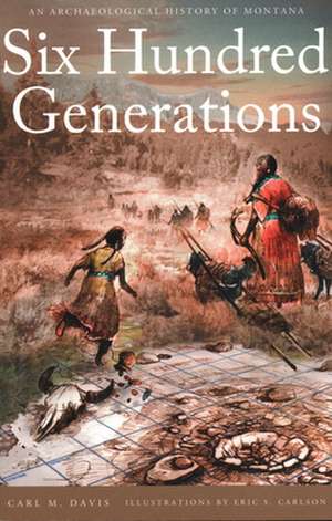 Six Hundred Generations: An Archaeological History of Montana de Carl M. Davis