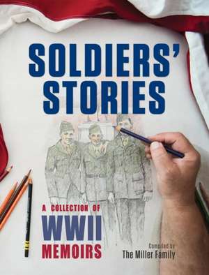 Soldiers' Stories: A Collection of WWII Memoirs de Myra Miller