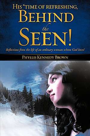 His *time of refreshing, Behind the Seen! de Phyllis Kennedy Brown