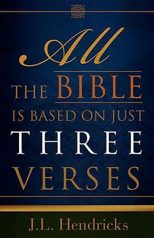 All the Bible Is Based on Just Three Verses de J.L. Hendricks