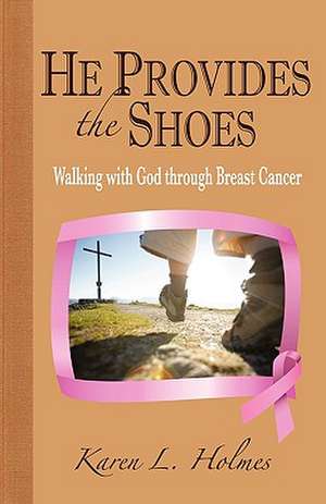 He Provides the Shoes: Walking with God Through Breast Cancer de Karen L. Holmes