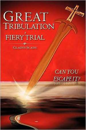 Great Tribulation a Fiery Trial Can You Escape It? de Gladys Scaife