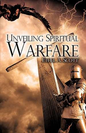 Unveiling Spiritual Warfare de Ethel A. Scott