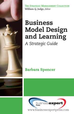 Business Model Design and Learning: A Strategic Guide de Barbara Spencer