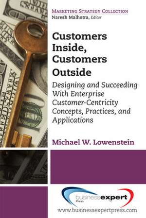 Customers Inside, Customers Outside: Designing and Succeeding With Enterprise Customer-Centricity Concepts, Practices, and Applications de Michael Lowenstein