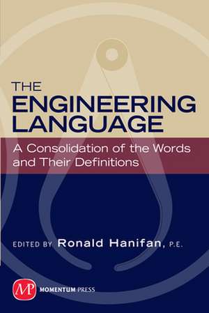 The Engineering Language: A Consolidation of the Words and Their Definitions de Ronald Hanifan, P.E.