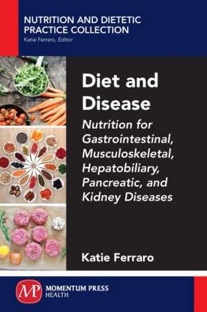 Diet and Disease: Nutrition for Gastrointestinal, Musculoskeletal, Hepatobiliary, Pancreatic, and Kidney Diseases de Katie Ferraro