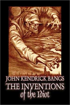 The Inventions of the Idiot by John Kendrick Bangs, Fiction, Fantasy de John Kendrick Bangs