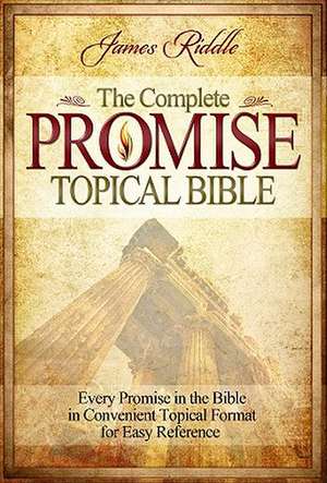 Complete Promise Topical Bible: Every Promise in the Bible in Convenient Topical Format for Easy Reference de James Riddle