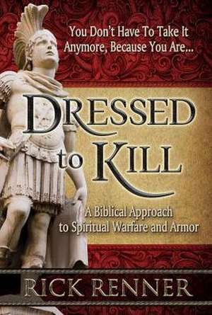 Dressed to Kill: A Biblical Approach to Spiritual Warfare and Armor de Rick Renner