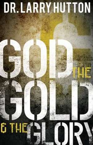 God, the Gold, and the Glory: Glorifying God Through Personal Increase de Larry Hutton