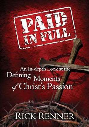 Paid in Full: An In-Depth Look at the Defining Moments of Christ's Passion de Rick Renner