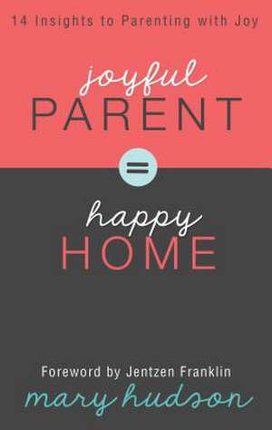 Joyful Parent = Happy Home: 14 Insights to Parenting with Joy de Mary Hudson