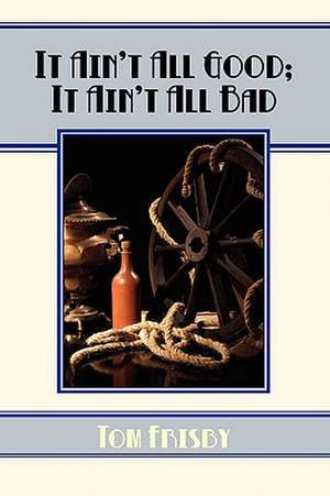 Ain't All Good, Ain't All Bad de Tom Frisby