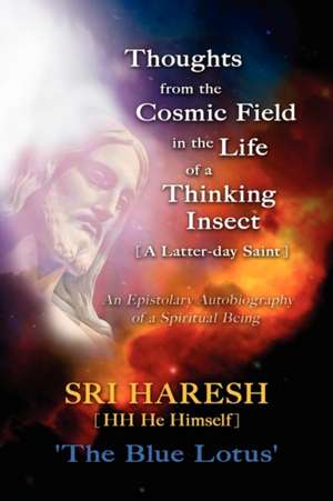 Thoughts From The Cosmic Field In The Life Of A Thinking Insect [A Latter-Day Saint] de Haresh Patel