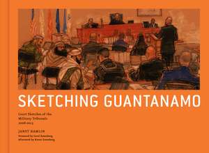 Sketching Guantanamo: Court Sketches of the Military Tribunals, 1996-2012 de Janet Hamlin