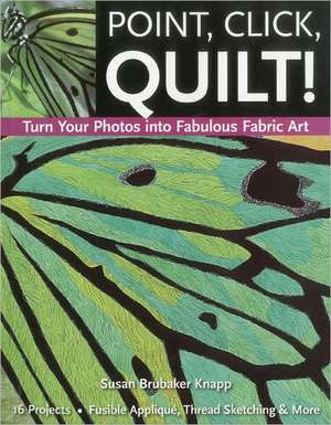 Point, Click, Quilt! Turn Your Photos Into Fabulous Fabric Art: 16 Projects, Fusible Applique, Thread Sketching & More de Susan Brubaker Knapp