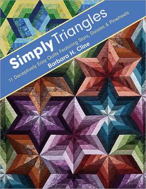 Simply Triangles: 11 Deceptively Easy Quilts Featuring Stars, Daisies & Pinwheels de Barbara H. Cline