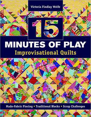 15 Minutes of Play -- Improvisational Quilts: Made-Fabric Piecing Traditional Blocks Scrap Challenges de Victoria Findlay Wolfe