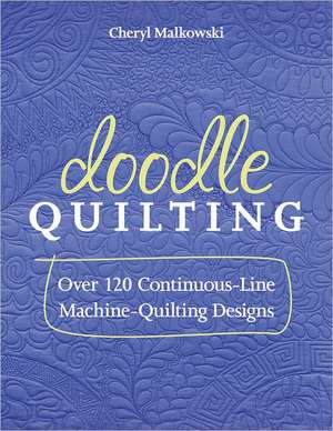 Doodle Quilting: Over 120 Continuous-Line Machine-Quilting Designs de Cheryl Malkowski