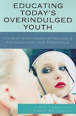 Educating Today's Overindulged Youth: Combat Narcissism by Building Foundations, Not Pedestals de Chad Mason