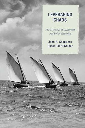 Leveraging Chaos: The Mysteries of Leadership and Policy Revealed de John R. Shoup