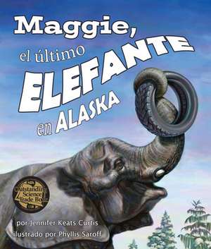 Maggie, El Último Elefante En Alaska[maggie: Alaska's Last Elephant] de Jennifer Keats Curtis