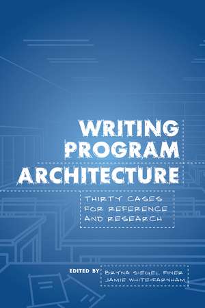 Writing Program Architecture: Thirty Cases for Reference and Research de Bryna Siegel Finer