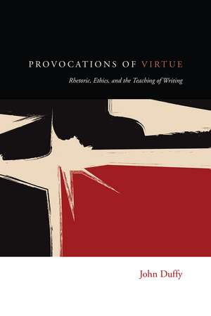 Provocations of Virtue: Rhetoric, Ethics, and the Teaching of Writing de John Duffy