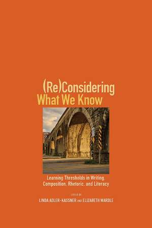 (Re)Considering What We Know: Learning Thresholds in Writing, Composition, Rhetoric, and Literacy de Linda Adler-Kassner