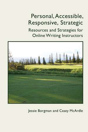 Personal, Accessible, Responsive, Strategic: Resources and Strategies for Online Writing Instructors de Jessie Borgman