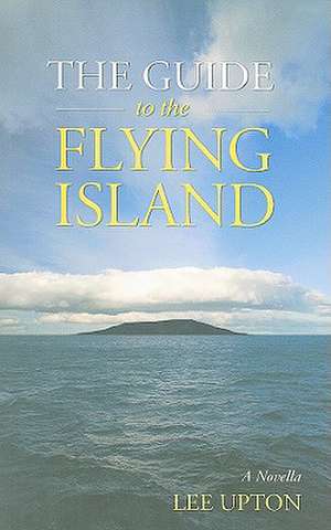 The Guide to the Flying Island: A Novella de Lee Upton