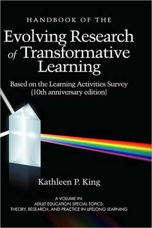 The Handbook of the Evolving Research of Transformative Learning Based on the Learning Activities Survey (10th Anniversary Edition) (Hc) de Kathleen P. King