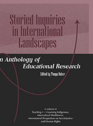 Storied Inquiries in International Landscapes an Anthology of Educational Research (Hc) de Huber Tonya