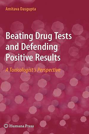 Beating Drug Tests and Defending Positive Results: A Toxicologist’s Perspective de Amitava Dasgupta