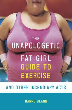 The Unapologetic Fat Girl's Guide to Exercise and Other Incendiary Acts de Hanne Blank