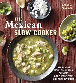 The Mexican Slow Cooker: Recipes for Mole, Enchiladas, Carnitas, Chile Verde Pork, and More Favorites de Deborah Schneider