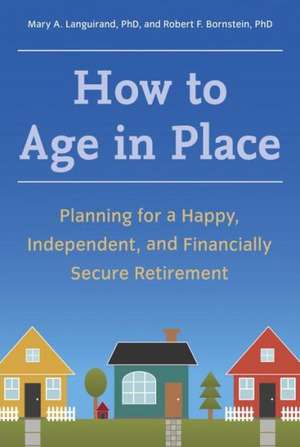 How to Age in Place: Planning for a Happy, Independent, and Financially Secure Retirement de PhD Languirand, Mary A.