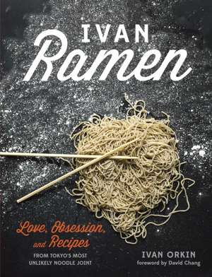 Ivan Ramen: Love, Obsession, and Recipes from Tokyo's Most Unlikely Noodle Joint de Ivan Orkin