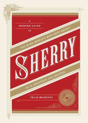 Sherry: A Modern Guide to the Wine World's Best-Kept Secret, with Cocktails and Recipes de Talia Baiocchi