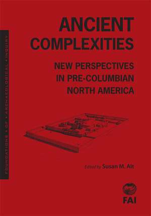 Ancient Complexities: New Perspectives in Pre-Columbian North America de Susan Alt