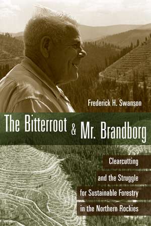 The Bitterroot and Mr. Brandborg: Clearcutting and the Struggle for Sustainable Forestry in the Northern Rockies de Frederick H Swanson