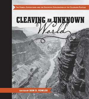 Cleaving an Unknown World: The Powell Expeditions and the Scientific Exploration of the Colorado Plateau de Don D. Fowler