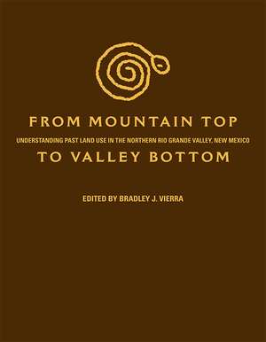 From Mountain Top to Valley Bottom: Understanding Past Land Use in the Northern Rio Grande Valley, New Mexico de Bradley J. Vierra