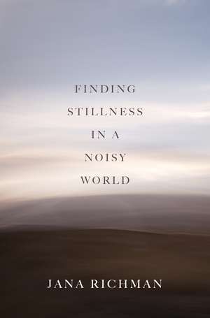 Finding Stillness in a Noisy World de Jana Richman