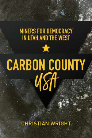 Carbon County, USA: Miners for Democracy in Utah and the West de Christian Wright